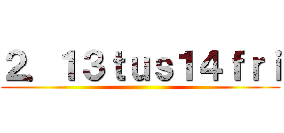 ２．１３ｔｕｓ１４ｆｒｉ ()