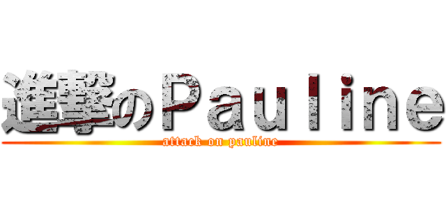 進撃のＰａｕｌｉｎｅ (attack on pauline)