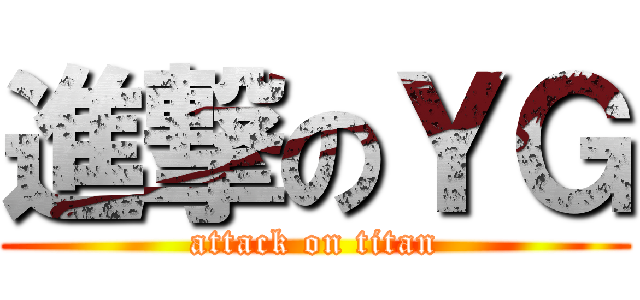 進撃のＹＧ (attack on titan)
