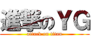 進撃のＹＧ (attack on titan)