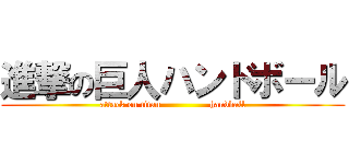 進撃の巨人ハンドボール (attack on titan                handball)