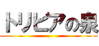 トリビアの泉 ()