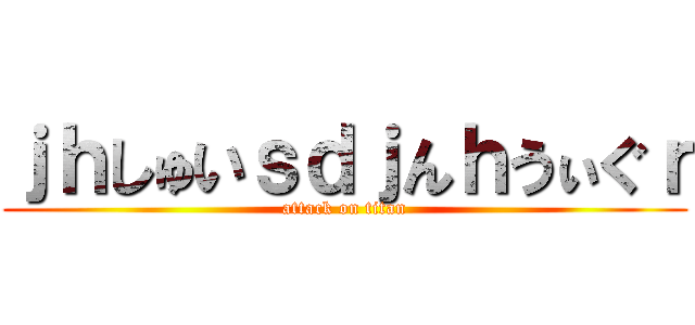 ｊｈしゅいｓｄｊんｈうぃぐｒ (attack on titan)