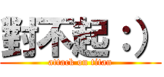 對不起：） (attack on titan)