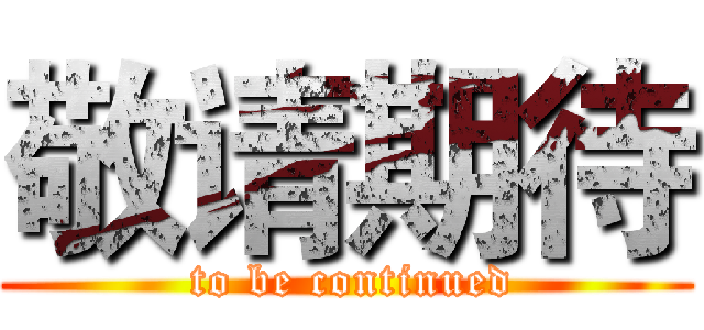 敬请期待 ( to be continued)