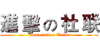 進 擊 の 社 联 ( Association Union)
