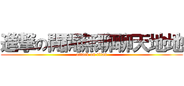 進撃の閒閒無聊聊天地地 (attack on titan)