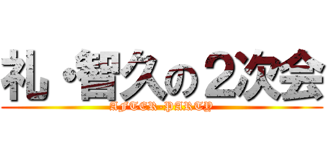 礼・智久の２次会 (AFTER-PARTY)