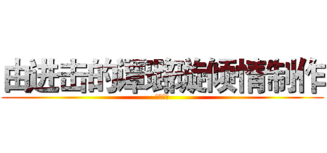 由进击的谭璐璇倾情制作 (禁止抄袭)