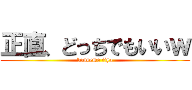 正直、どっちでもいいｗ (doudemo iiya)
