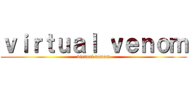 ｖｉｒｔｕａｌ ｖｅｎｏｍ (virtual venom)