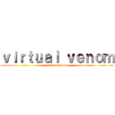 ｖｉｒｔｕａｌ ｖｅｎｏｍ (virtual venom)