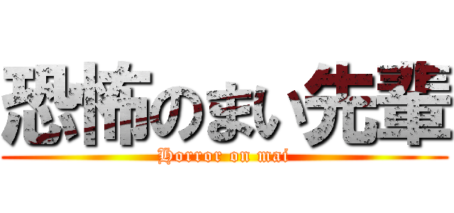 恐怖のまい先輩 (Horror on mai)
