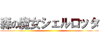 森の魔女シェルロッタ ()