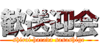 歓送迎会 (shirai harada sasashige)