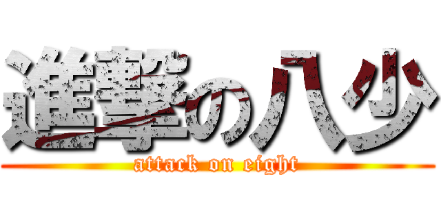 進撃の八少 (attack on eight)