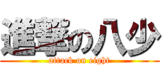 進撃の八少 (attack on eight)
