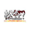 松笠‼ (Bokkun is)