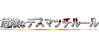 危険なデスマッチルール ()