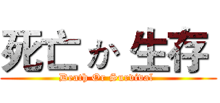 死亡 か 生存  (Death Or Survival )