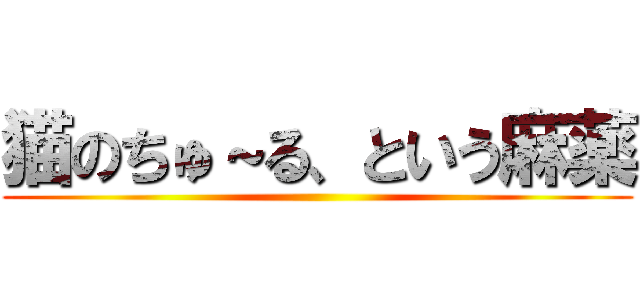 猫のちゅ～る、という麻薬 ()