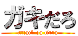 ガキだろ (attack on titan)