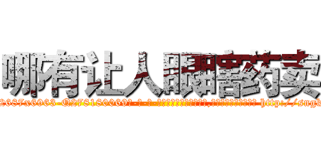 哪有让人眼瞎药卖 (哪有让人眼瞎药卖【电-186x2687x6963-Q278180069元-吉-药-业】我们做的是长期生意,靠的是老客户长期支持 http://sngk.net/m0y3FT
)