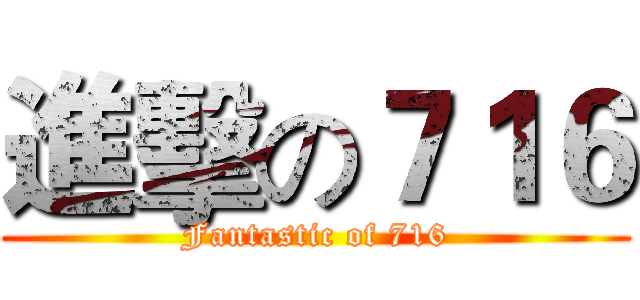 進擊の７１６ (Fantastic of 716)