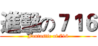 進擊の７１６ (Fantastic of 716)