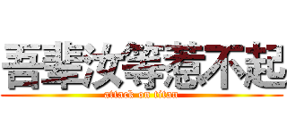 吾辈汝等惹不起 (attack on titan)