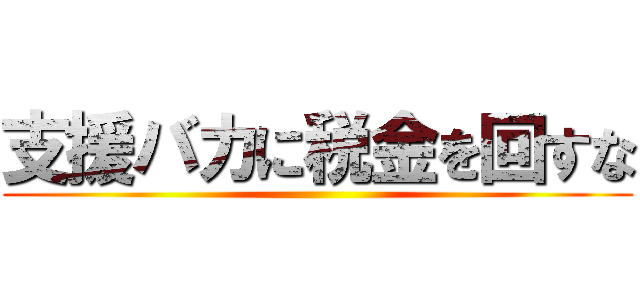 支援バカに税金を回すな ()