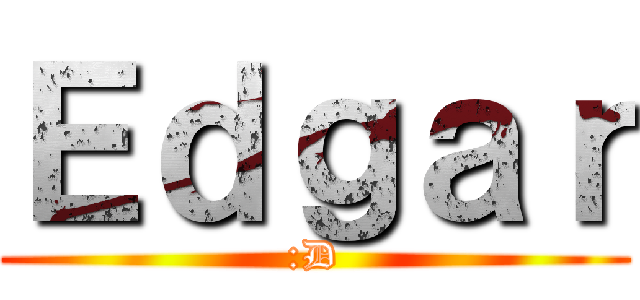 Ｅｄｇａｒ (:D)