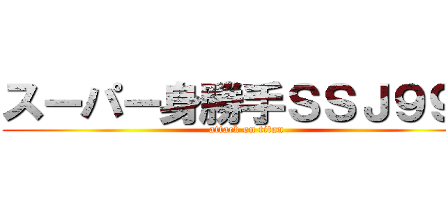 スーパー身勝手ＳＳＪ９９９ (attack on titan)