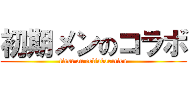 初期メンのコラボ (first on collaboration)