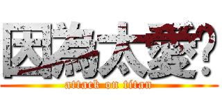 因為太愛妳 (attack on titan)