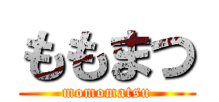 ももまつ (momomatsu)