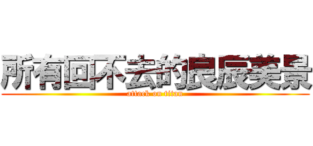 所有回不去的良辰美景 (attack on titan)
