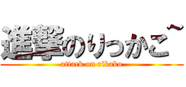 進撃のりっかこ~ (attack on rikako)