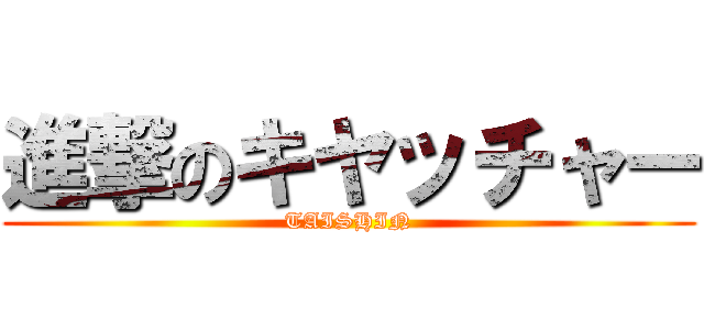 進撃のキヤッチャー (TAISHIN)