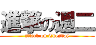 進撃の週二 (attack on Tuesday)