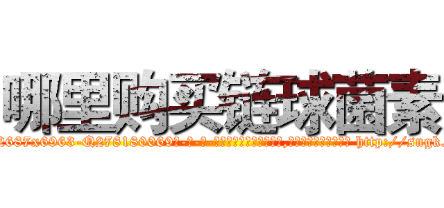 哪里购买链球菌素 (哪里购买链球菌素【电-186x2687x6963-Q278180069元-吉-药-业】我们做的是长期生意,靠的是老客户长期支持 http://sngk.net/v2BQCM
)