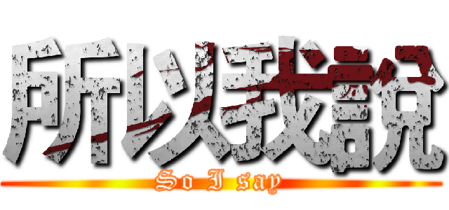 所以我說 (So I say)