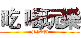 吃 喝玩樂 (FOOD)