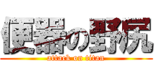 便器の野尻 (attack on titan)