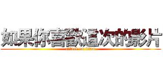 如果你喜歡這次的影片 (attack on titan)