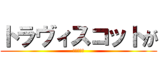 トラヴィスコットが (ほしいです)