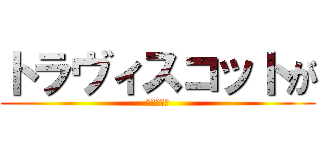 トラヴィスコットが (ほしいです)