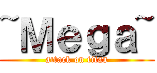 ~Ｍｅｇａ~ (attack on titan)