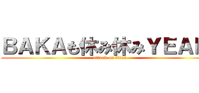 ＢＡＫＡも休み休みＹＥＡＨ！ (attack on titan)