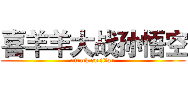 喜羊羊大战孙悟空 (attack on titan)